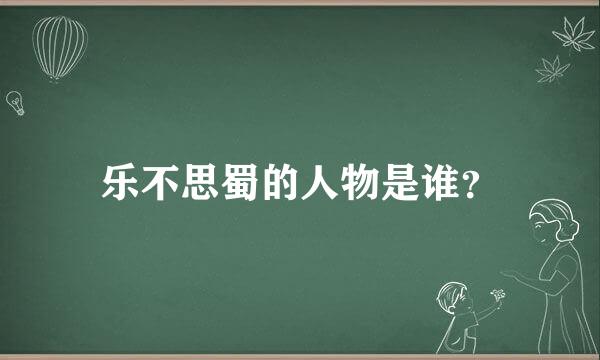 乐不思蜀的人物是谁？