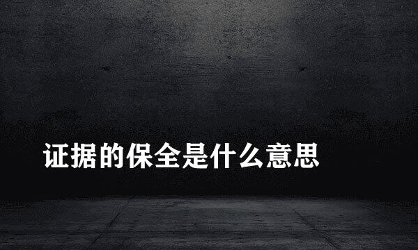 
证据的保全是什么意思
