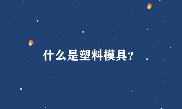 什么是塑料模具？