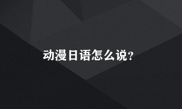 动漫日语怎么说？