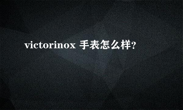 victorinox 手表怎么样？