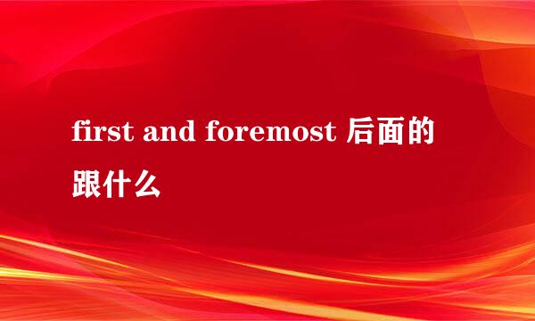 first and foremost 后面的跟什么