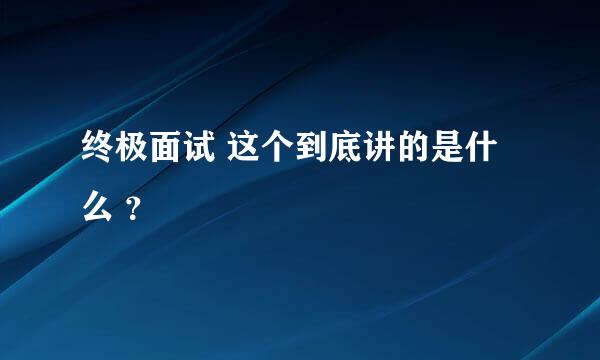 终极面试 这个到底讲的是什么 ？