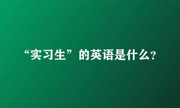 “实习生”的英语是什么？