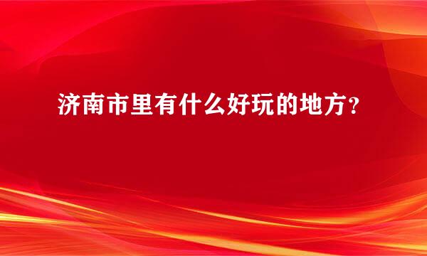 济南市里有什么好玩的地方？