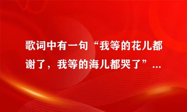 歌词中有一句“我等的花儿都谢了，我等的海儿都哭了”是什么歌