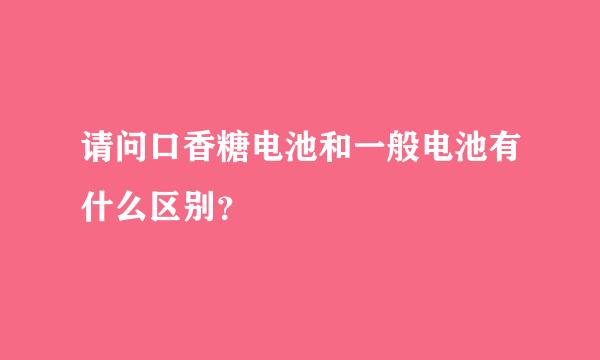 请问口香糖电池和一般电池有什么区别？