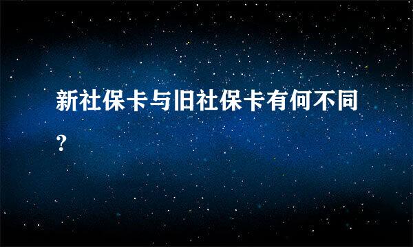 新社保卡与旧社保卡有何不同？