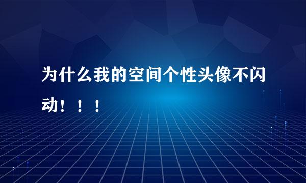 为什么我的空间个性头像不闪动！！！