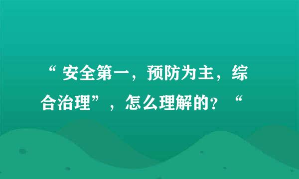 “ 安全第一，预防为主，综合治理”，怎么理解的？“