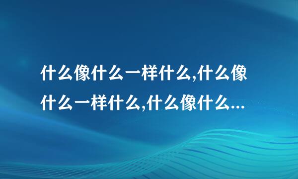 什么像什么一样什么,什么像什么一样什么,什么像什么一样什么。