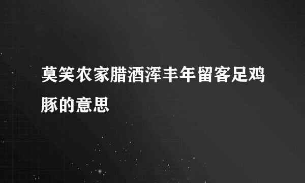 莫笑农家腊酒浑丰年留客足鸡豚的意思