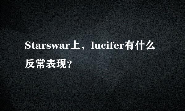 Starswar上，lucifer有什么反常表现？