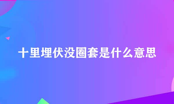 十里埋伏没圈套是什么意思