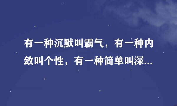 有一种沉默叫霸气，有一种内敛叫个性，有一种简单叫深遂，有一种不屑叫自我。 什么意思