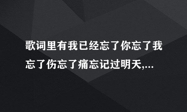 歌词里有我已经忘了你忘了我忘了伤忘了痛忘记过明天,也已经忘了醉忘了醒，一个女的唱的请问是什么歌