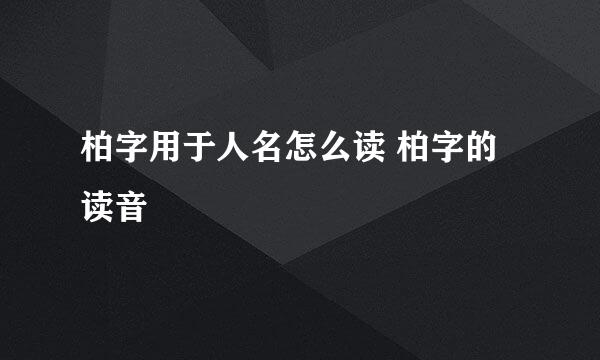 柏字用于人名怎么读 柏字的读音