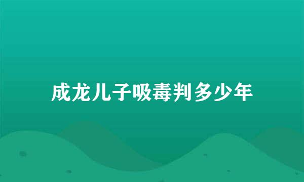 成龙儿子吸毒判多少年