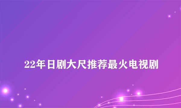 
22年日剧大尺推荐最火电视剧
