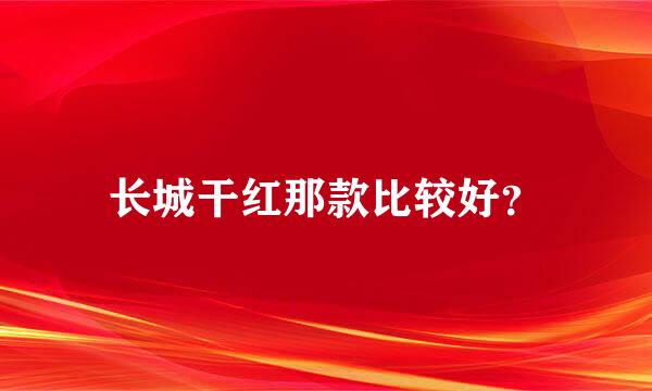 长城干红那款比较好？