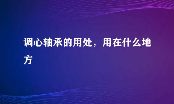 调心轴承的用处，用在什么地方