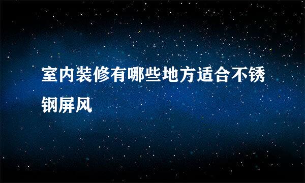 室内装修有哪些地方适合不锈钢屏风