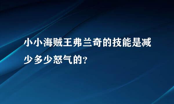 小小海贼王弗兰奇的技能是减少多少怒气的？