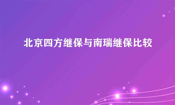 北京四方继保与南瑞继保比较