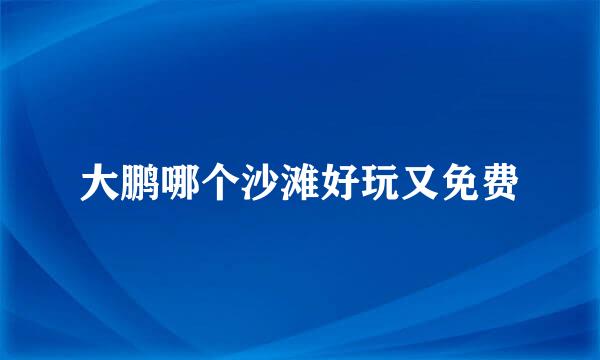 大鹏哪个沙滩好玩又免费