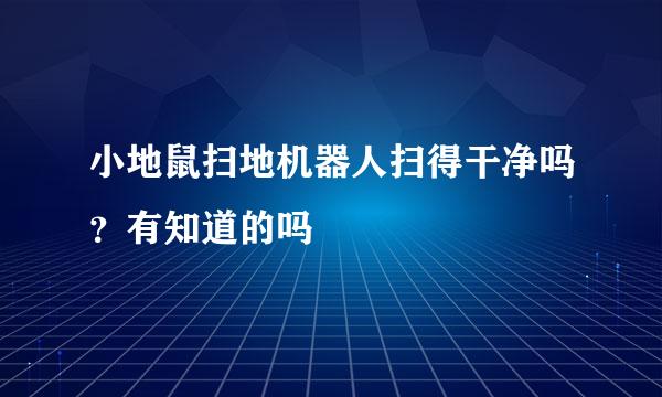 小地鼠扫地机器人扫得干净吗？有知道的吗