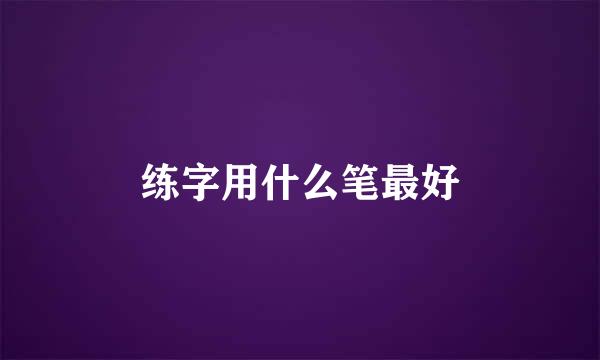 练字用什么笔最好