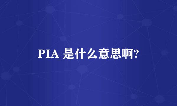 PIA 是什么意思啊?