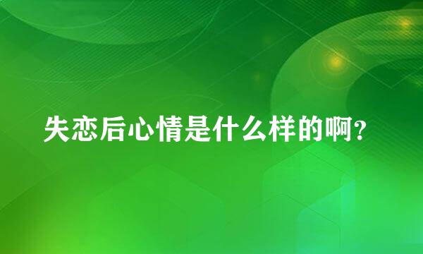 失恋后心情是什么样的啊？