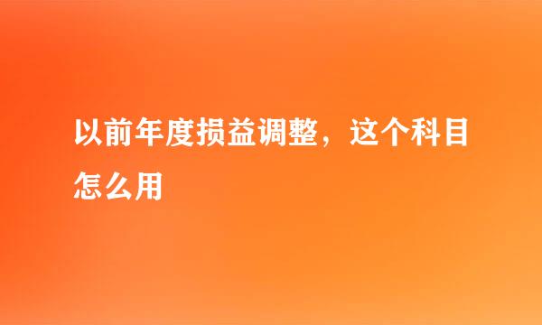 以前年度损益调整，这个科目怎么用