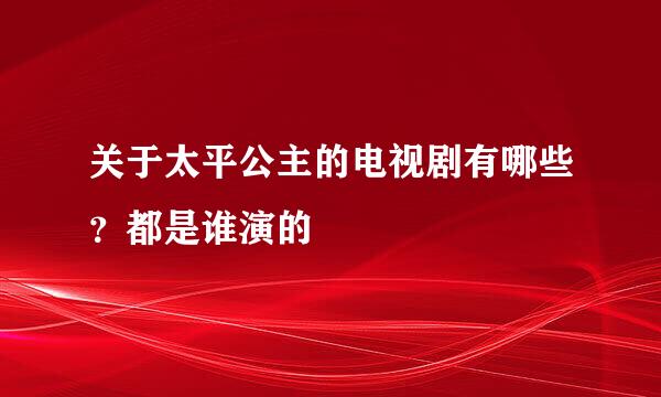 关于太平公主的电视剧有哪些？都是谁演的