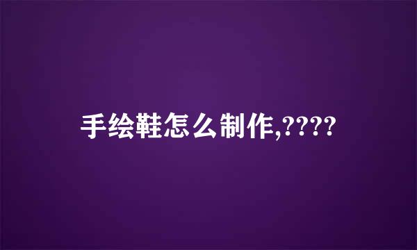 手绘鞋怎么制作,????