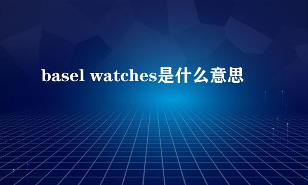 basel watches是什么意思