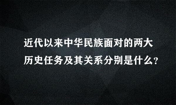 近代以来中华民族面对的两大历史任务及其关系分别是什么？