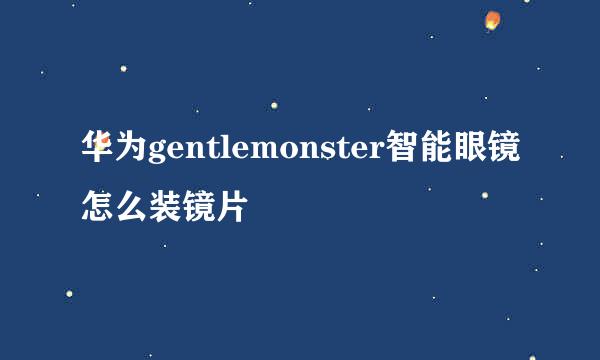 华为gentlemonster智能眼镜怎么装镜片