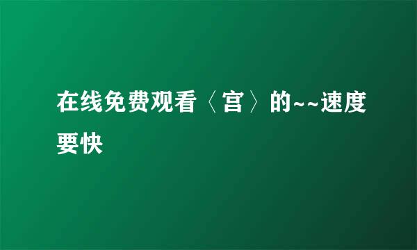 在线免费观看〈宫〉的~~速度要快