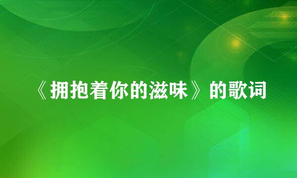 《拥抱着你的滋味》的歌词