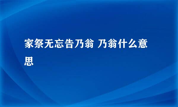 家祭无忘告乃翁 乃翁什么意思