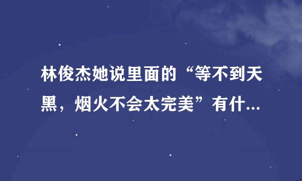 林俊杰她说里面的“等不到天黑，烟火不会太完美”有什么深刻含义？?