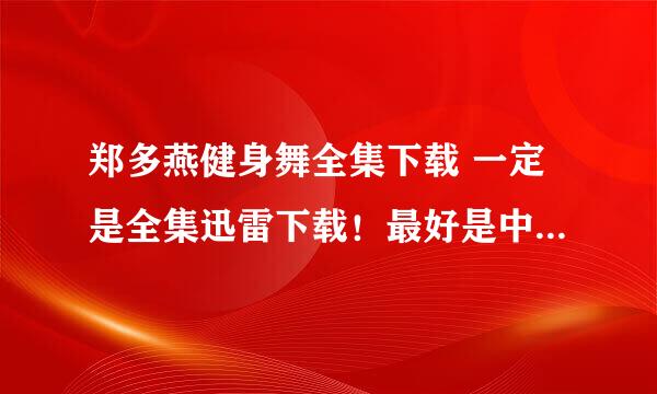 郑多燕健身舞全集下载 一定是全集迅雷下载！最好是中文的，谢谢啦！