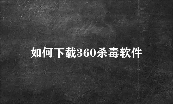 如何下载360杀毒软件