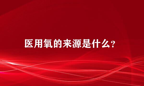 医用氧的来源是什么？