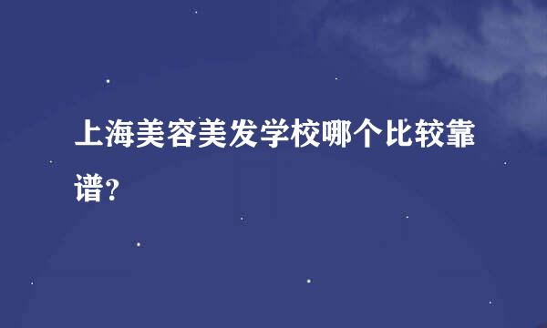 上海美容美发学校哪个比较靠谱？