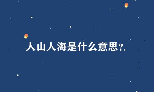 人山人海是什么意思？