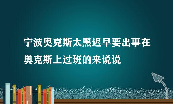 宁波奥克斯太黑迟早要出事在奥克斯上过班的来说说