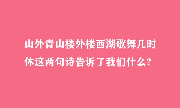 山外青山楼外楼西湖歌舞几时休这两句诗告诉了我们什么?